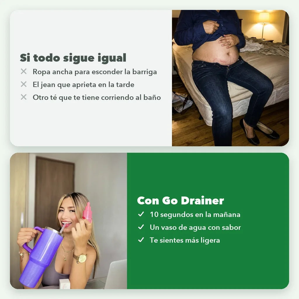 Si todo sigue igual: ropa ancha para esconder la barriga, el jean que aprieta en la tarde, otro té que te tiene corriendo al baño. Con Go Drainer: 10 segundos en la mañana, un vaso de agua con sabor, te sientes más ligera.